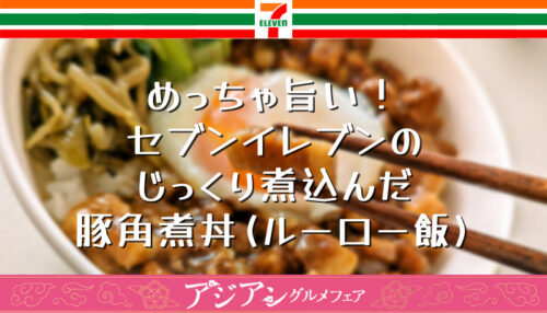 7-11 アジアングルメフェア じっくり煮込んだ豚角煮丼（ルーロー飯）